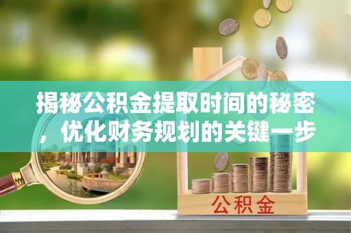 桃山揭秘公积金提取时间的秘密，优化财务规划的关键一步