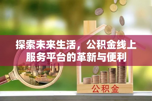 桃山探索未来生活，公积金线上服务平台的革新与便利