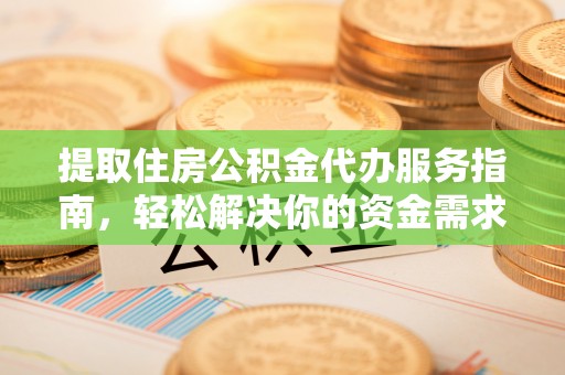 桃山提取住房公积金代办服务指南，轻松解决你的资金需求