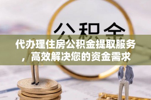 桃山代办理住房公积金提取服务，高效解决您的资金需求