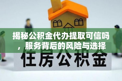 桃山揭秘公积金代办提取可信吗，服务背后的风险与选择
