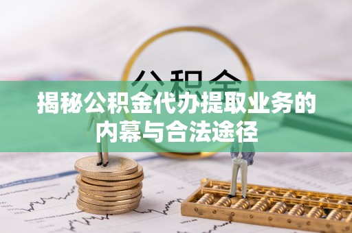 桃山揭秘公积金代办提取业务的内幕与合法途径