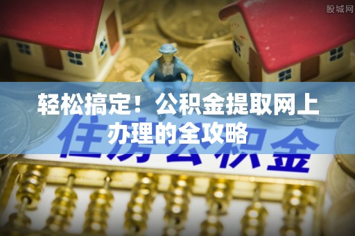 桃山轻松搞定！公积金提取网上办理的全攻略