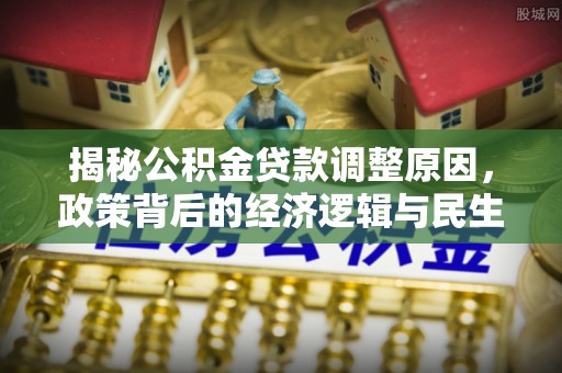 桃山揭秘公积金贷款调整原因，政策背后的经济逻辑与民生考量