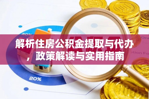 桃山解析住房公积金提取与代办，政策解读与实用指南