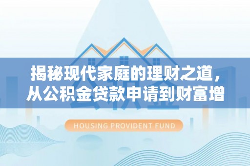 桃山揭秘现代家庭的理财之道，从公积金贷款申请到财富增值