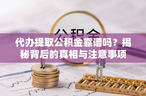 桃山代办提取公积金靠谱吗？揭秘背后的真相与注意事项