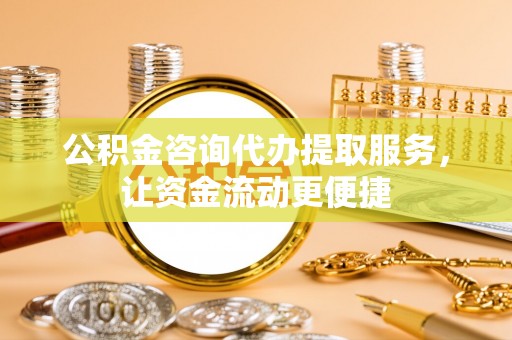 桃山公积金咨询代办提取服务，让资金流动更便捷