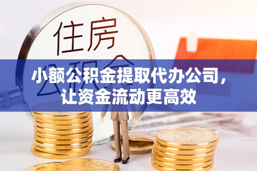 桃山小额公积金提取代办公司，让资金流动更高效