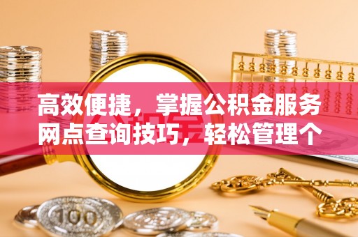 桃山高效便捷，掌握公积金服务网点查询技巧，轻松管理个人财务