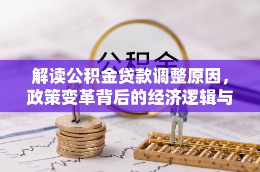 桃山解读公积金贷款调整原因，政策变革背后的经济逻辑与民生影响