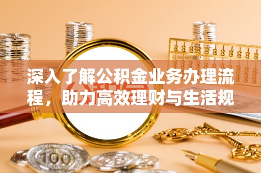 桃山深入了解公积金业务办理流程，助力高效理财与生活规划