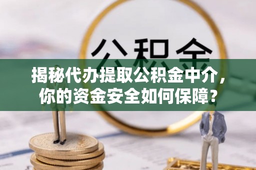 桃山揭秘代办提取公积金中介，你的资金安全如何保障？