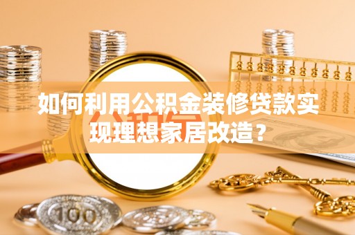 桃山如何利用公积金装修贷款实现理想家居改造？