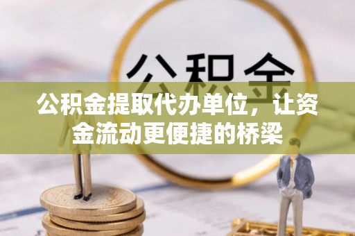 桃山公积金提取代办单位，让资金流动更便捷的桥梁