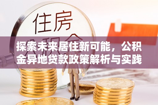 桃山探索未来居住新可能，公积金异地贷款政策解析与实践指南