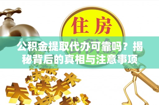 桃山公积金提取代办可靠吗？揭秘背后的真相与注意事项