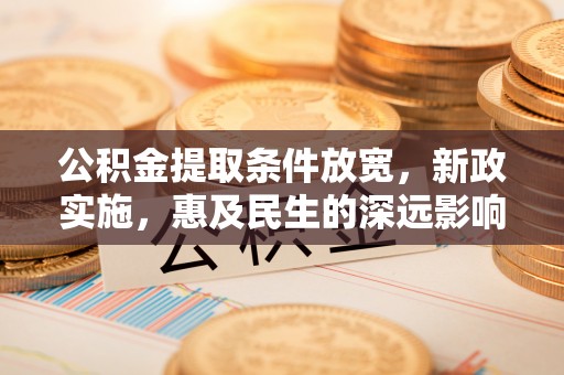 桃山公积金提取条件放宽，新政实施，惠及民生的深远影响