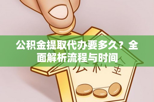 桃山公积金提取代办要多久？全面解析流程与时间
